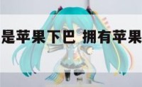 那些女明星是苹果下巴 拥有苹果下巴的女人命运