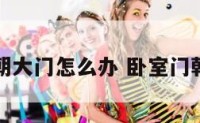 卧室门朝大门怎么办 卧室门朝向风水
