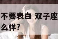 双子座女孩要不要表白 双子座的女生如果对男生表白会怎么样?