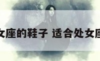 适合处女座的鞋子 适合处女座的衣服