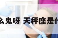 天秤座是什么鬼呀 天秤座是什么鬼呀女生