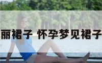 孕妇梦到华丽裙子 怀孕梦见裙子是什么意思