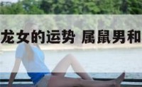 属鼠男和属龙女的运势 属鼠男和属龙女的运势如何?