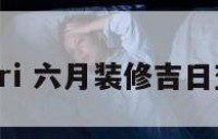 六月装修jiri 六月装修吉日查询老黄历