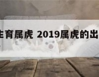 2019生育属虎 2019属虎的出生年份表年龄