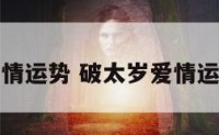 破太岁爱情运势 破太岁爱情运势怎么样