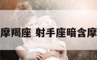 射手座暗含摩羯座 射手座暗含摩羯座的星座
