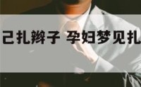 孕妇梦见自己扎辫子 孕妇梦见扎辫子预示什么