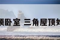 三角屋顶卧室 三角屋顶如何装修