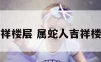 属蛇人吉祥楼层 属蛇人吉祥楼层是几层