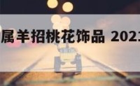 2019年属羊招桃花饰品 2021年属羊的桃花