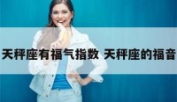 天秤座有福气指数 天秤座的福音