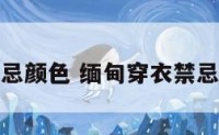 缅甸穿衣禁忌颜色 缅甸穿衣禁忌颜色是什么