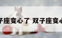 假如双子座变心了 双子座变心的前兆