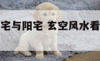 玄空风水阴宅与阳宅 玄空风水看阴宅视频讲座