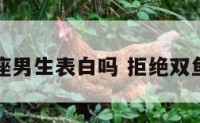拒绝双鱼座男生表白吗 拒绝双鱼男的暧昧