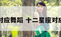 十二星座对应舞蹈 十二星座对应舞蹈视频