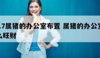 2017属猪的办公室布置 属猪的办公室摆什么旺财