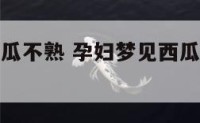 孕妇梦见西瓜不熟 孕妇梦见西瓜很红但是没见籽