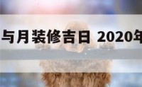 2017年与月装修吉日 2020年装修吉曰