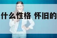 怀旧的男生是什么性格 怀旧的男人的性格特征