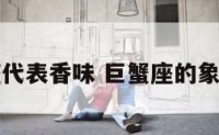 巨蟹座代表香味 巨蟹座的象征动物