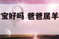 属羊爸爸狗宝宝好吗 爸爸属羊妈妈属狗孩子属牛好不好