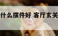 客厅玄关放什么摆件好 客厅玄关处摆放什么辟邪招财