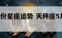 天秤座5月份星座运势 天秤座5月运势及运气