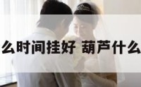 葫芦适合什么时间挂好 葫芦什么时候挂吉利