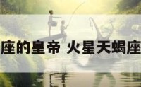 火星天蝎座的皇帝 火星天蝎座什么意思