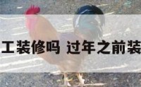 年前适合动工装修吗 过年之前装修房好不好
