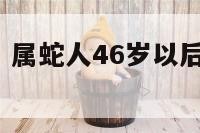 属蛇人46岁 属蛇人46岁以后的财运怎么样
