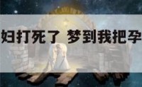 梦到我把孕妇打死了 梦到我把孕妇打死了什么意思