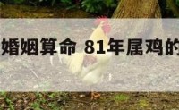 81年属鸡婚姻算命 81年属鸡的姻缘怎么样