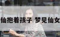 梦到神仙抱着孩子 梦见仙女抱孩子