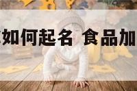 食品加工名称如何起名 食品加工名字大全洋气