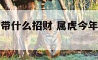 属虎今年配带什么招财 属虎今年佩戴什么生肖