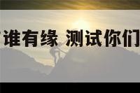 免费测爱情与谁有缘 测试你们爱情缘分尽了吗