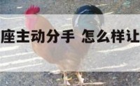 如何让双鱼座主动分手 怎么样让双鱼座喜欢你
