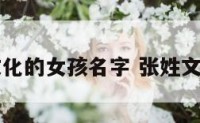 张姓有文化的女孩名字 张姓文艺的女名