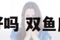 双鱼座的英语好吗 双鱼座的英文怎么说