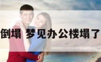 梦到办公室倒塌 梦见办公楼塌了是什么意思