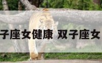 双子座女健康 双子座女 性
