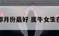 属牛女人那月份最好 属牛女生在几月份好