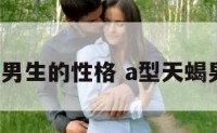 a型天蝎座男生的性格 a型天蝎男最佳配对