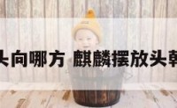 麒麟摆件头向哪方 麒麟摆放头朝里还是外