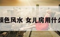 女儿房墙颜色风水 女儿房用什么颜色墙布