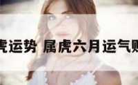 六月属虎运势 属虎六月运气财运如何