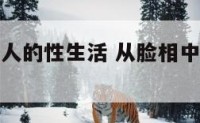 从脸相中看人的性生活 从脸相中看人的性生活怎么看